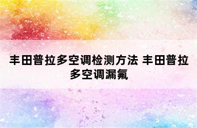 丰田普拉多空调检测方法 丰田普拉多空调漏氟